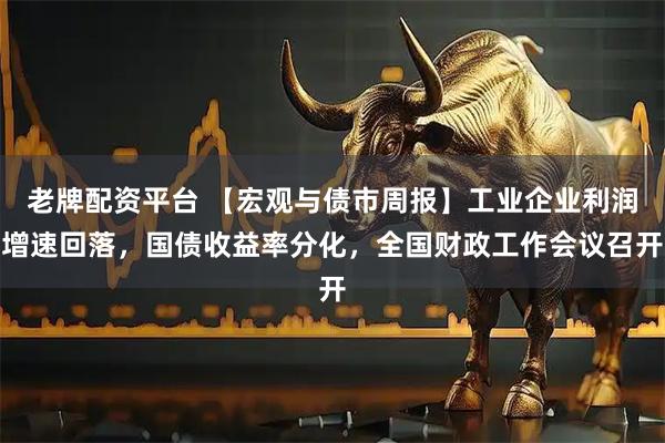 老牌配资平台 【宏观与债市周报】工业企业利润增速回落，国债收益率分化，全国财政工作会议召开