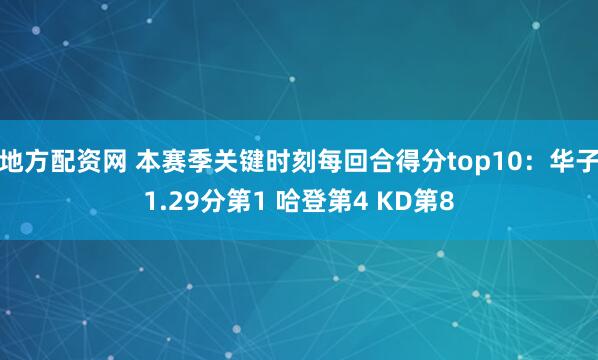 地方配资网 本赛季关键时刻每回合得分top10：华子1.29分第1 哈登第4 KD第8